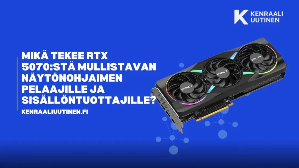 Mikä tekee RTX 5070:stä mullistavan näytönohjaimen pelaajille ja sisällöntuottajille? NVIDIA RTX 5070