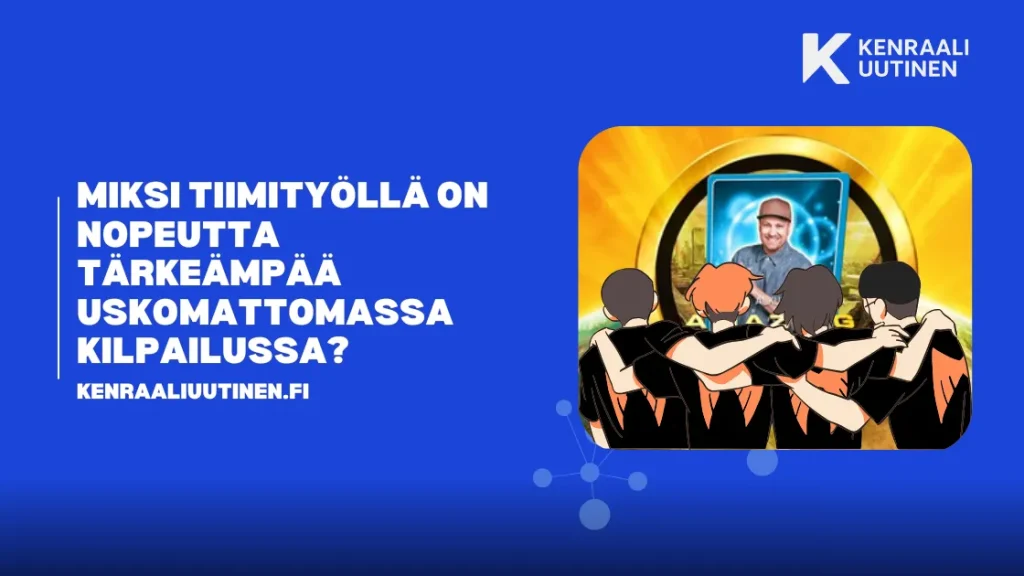 Miksi tiimityöllä on nopeutta tärkeämpää uskomattomassa kilpailussa? Suomi nopeutta tärkeämpää uskomattomassa kilpailussa